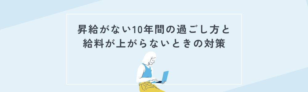 昇給がない10年間の過ごし方と給料が上がらないときの対策