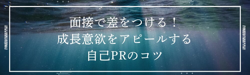 面接で差をつける！成長意欲をアピールする自己PRのコツ