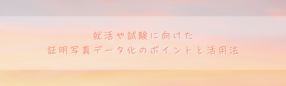 就活や試験に向けた証明写真データ化のポイントと活用法