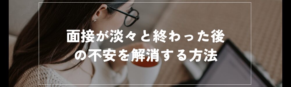 面接が淡々と終わった後の不安を解消する方法